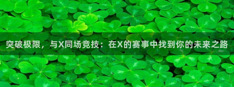 足球直播绿茵：突破极限，与X同场竞技：在X的赛事中找到你的未来之路