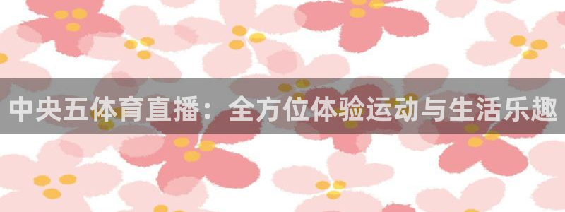 绿茵体育直播平台：中央五体育直播：全方位体验运动与生活乐趣