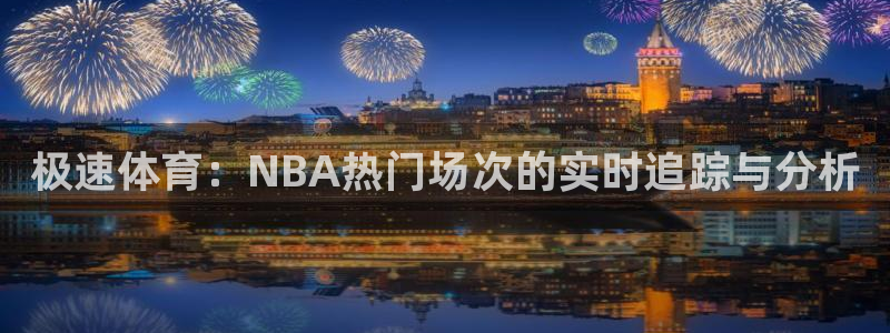 绿茵体育：极速体育：NBA热门场次的实时追踪与分析