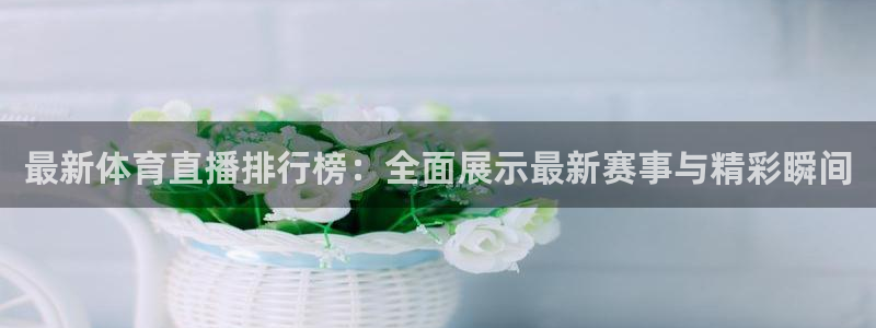 9939绿茵直播体育：最新体育直播排行榜：全面展示最新赛事与精彩瞬间